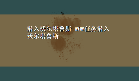 潜入沃尔塔鲁斯 WOW任务潜入沃尔塔鲁斯