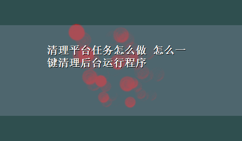 清理平台任务怎么做 怎么一键清理后台运行程序