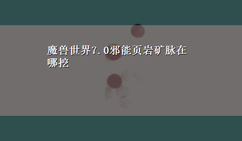 魔兽世界7.0邪能页岩矿脉在哪挖