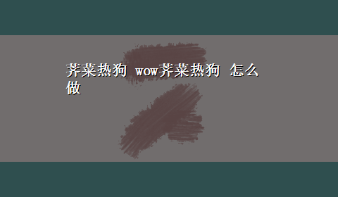 荠菜热狗 wow荠菜热狗 怎么做