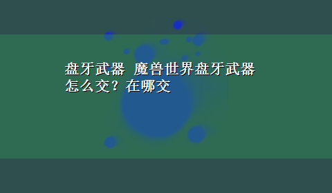 盘牙武器 魔兽世界盘牙武器怎么交？在哪交