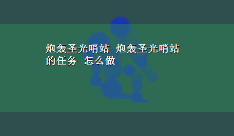 炮轰圣光哨站 炮轰圣光哨站的任务 怎么做