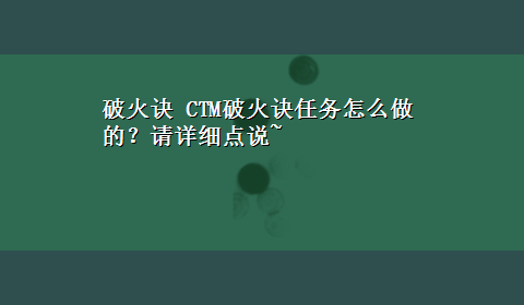 破火诀 CTM破火诀任务怎么做的？请详细点说~