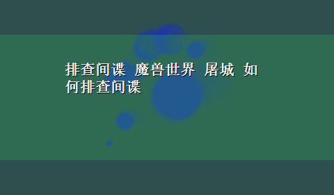 排查间谍 魔兽世界 屠城 如何排查间谍