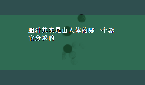 胆汁其实是由人体的哪一个器官分泌的