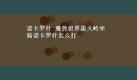 诺卡罗什 魔兽世界霜火岭坐骑诺卡罗什怎么打