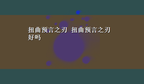 扭曲预言之刃 扭曲预言之刃 好吗