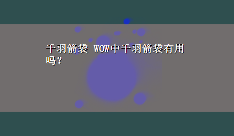 千羽箭袋 WOW中千羽箭袋有用吗？