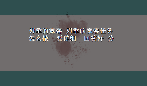 刃拳的宽容 刃拳的宽容任务怎么做 要详细 回答好 分