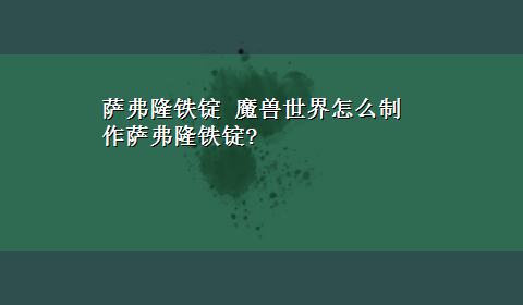 萨弗隆铁锭 魔兽世界怎么制作萨弗隆铁锭?