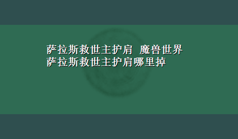 萨拉斯救世主护肩 魔兽世界萨拉斯救世主护肩哪里掉